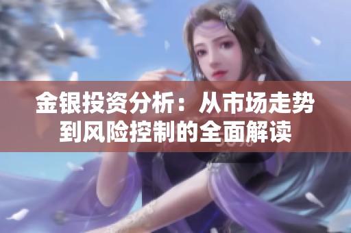 金银投资分析：从市场走势到风险控制的全面解读