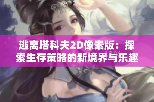 逃离塔科夫2D像素版：探索生存策略的新境界与乐趣