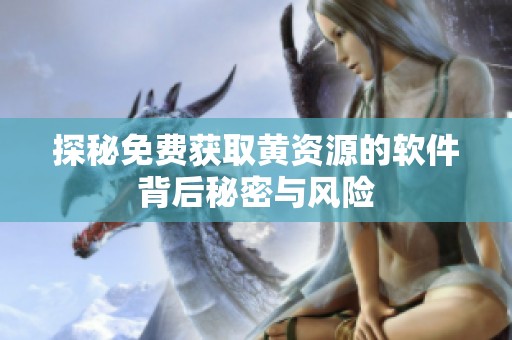 探秘免费获取黄资源的软件背后秘密与风险