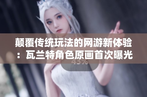 颠覆传统玩法的网游新体验：瓦兰特角色原画首次曝光