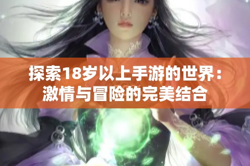 探索18岁以上手游的世界：激情与冒险的完美结合