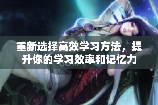 重新选择高效学习方法，提升你的学习效率和记忆力