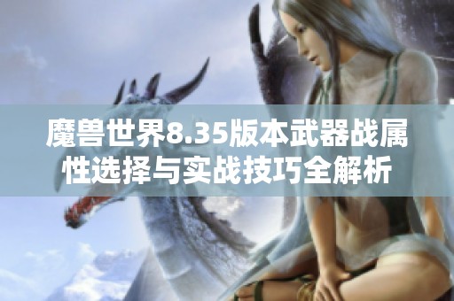 魔兽世界8.35版本武器战属性选择与实战技巧全解析