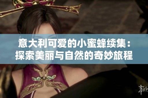 意大利可爱的小蜜蜂续集：探索美丽与自然的奇妙旅程