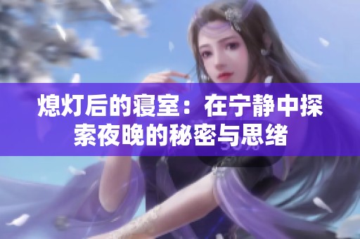 熄灯后的寝室：在宁静中探索夜晚的秘密与思绪
