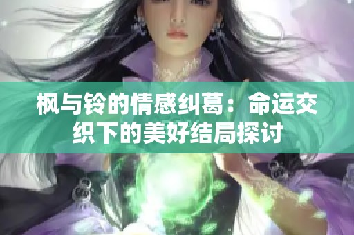 枫与铃的情感纠葛：命运交织下的美好结局探讨