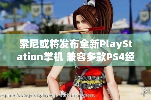 索尼或将发布全新PlayStation掌机 兼容多款PS4经典游戏