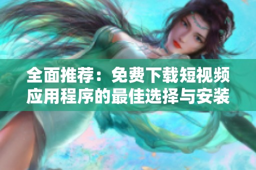 全面推荐：免费下载短视频应用程序的最佳选择与安装指南