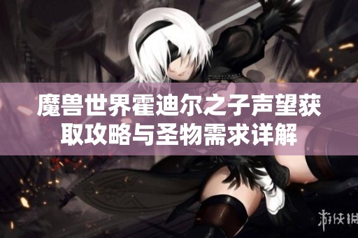 魔兽世界霍迪尔之子声望获取攻略与圣物需求详解