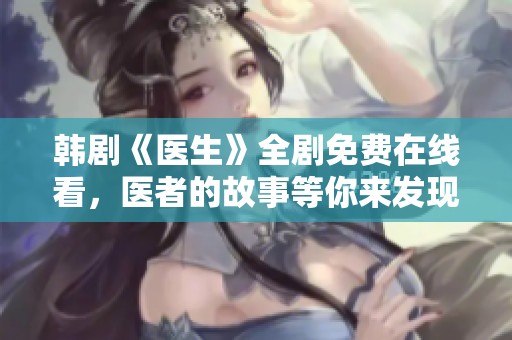 韩剧《医生》全剧免费在线看，医者的故事等你来发现