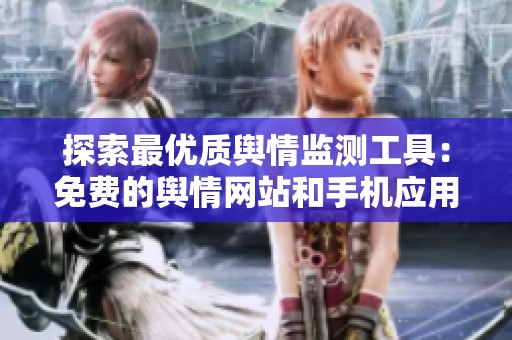 探索最优质舆情监测工具：免费的舆情网站和手机应用推荐