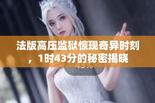 法版高压监狱惊现奇异时刻，1时43分的秘密揭晓