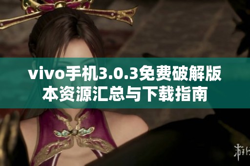 vivo手机3.0.3免费破解版本资源汇总与下载指南