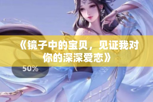 《镜子中的宝贝，见证我对你的深深爱恋》