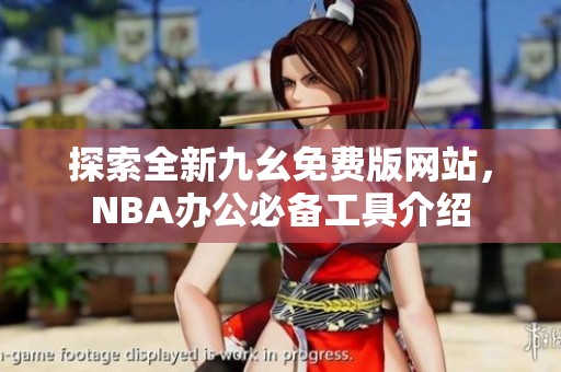 探索全新九幺免费版网站，NBA办公必备工具介绍