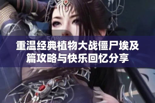 重温经典植物大战僵尸埃及篇攻略与快乐回忆分享