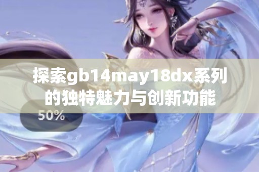 探索gb14may18dx系列的独特魅力与创新功能