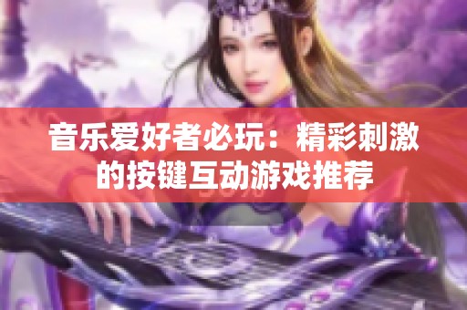 音乐爱好者必玩：精彩刺激的按键互动游戏推荐