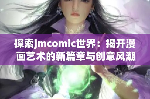 探索jmcomic世界：揭开漫画艺术的新篇章与创意风潮