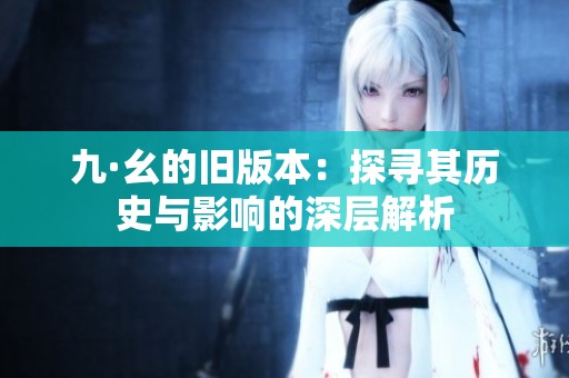 九·幺的旧版本：探寻其历史与影响的深层解析