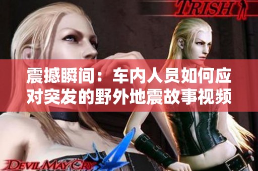 震撼瞬间：车内人员如何应对突发的野外地震故事视频集