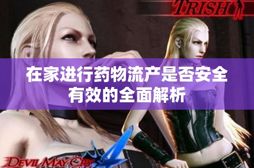 在家进行药物流产是否安全有效的全面解析