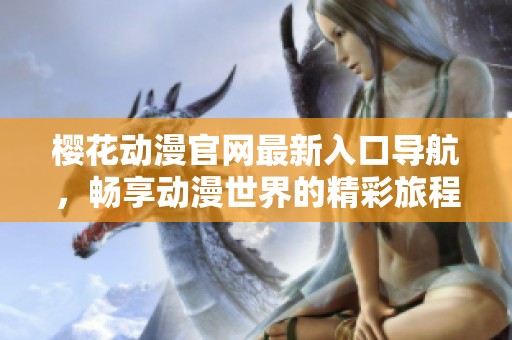 樱花动漫官网最新入口导航，畅享动漫世界的精彩旅程