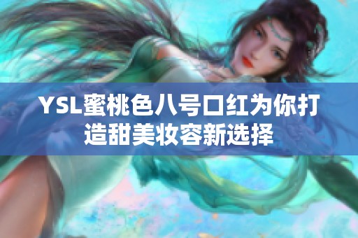 YSL蜜桃色八号口红为你打造甜美妆容新选择