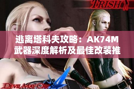 逃离塔科夫攻略：AK74M武器深度解析及最佳改装推荐