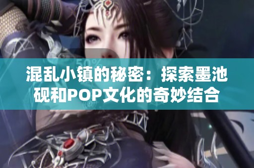 混乱小镇的秘密：探索墨池砚和POP文化的奇妙结合