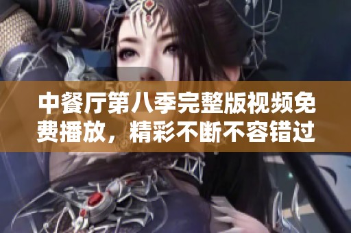 中餐厅第八季完整版视频免费播放，精彩不断不容错过