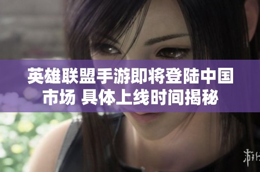 英雄联盟手游即将登陆中国市场 具体上线时间揭秘