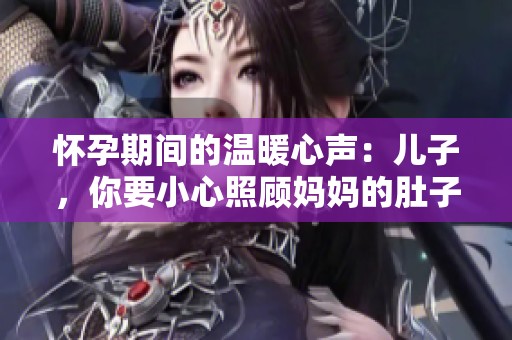 怀孕期间的温暖心声：儿子，你要小心照顾妈妈的肚子哦