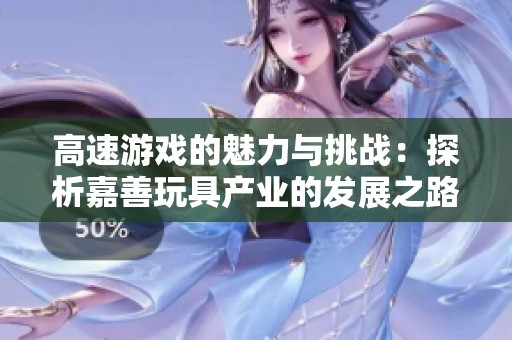 高速游戏的魅力与挑战：探析嘉善玩具产业的发展之路