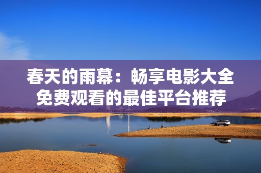 春天的雨幕：畅享电影大全免费观看的最佳平台推荐