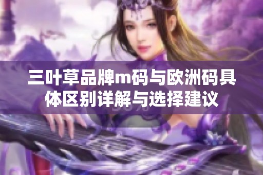 三叶草品牌m码与欧洲码具体区别详解与选择建议