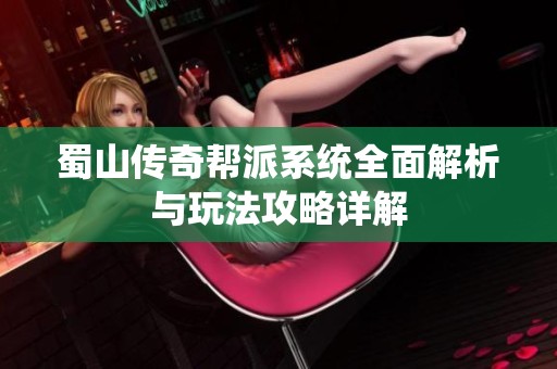 蜀山传奇帮派系统全面解析与玩法攻略详解