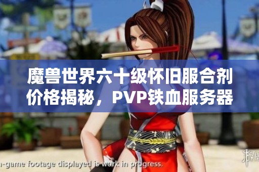 魔兽世界六十级怀旧服合剂价格揭秘，PVP铁血服务器的成本分析