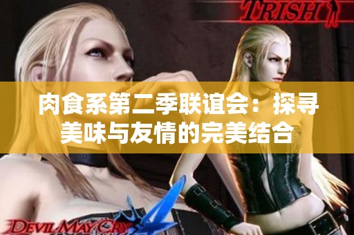 肉食系第二季联谊会：探寻美味与友情的完美结合