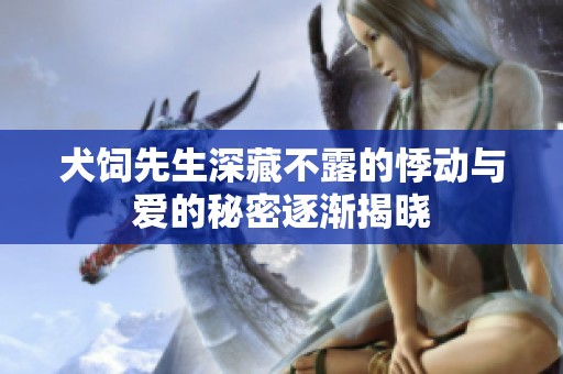犬饲先生深藏不露的悸动与爱的秘密逐渐揭晓