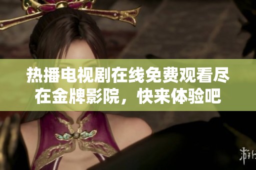 热播电视剧在线免费观看尽在金牌影院，快来体验吧