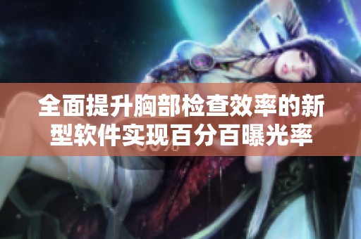 全面提升胸部检查效率的新型软件实现百分百曝光率