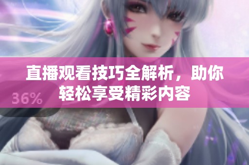 直播观看技巧全解析，助你轻松享受精彩内容