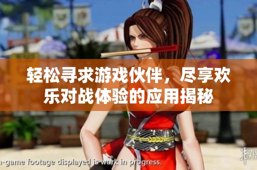 轻松寻求游戏伙伴，尽享欢乐对战体验的应用揭秘
