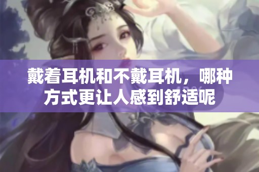 戴着耳机和不戴耳机，哪种方式更让人感到舒适呢