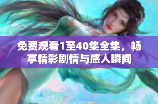免费观看1至40集全集，畅享精彩剧情与感人瞬间