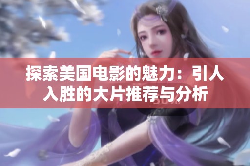 探索美国电影的魅力：引人入胜的大片推荐与分析