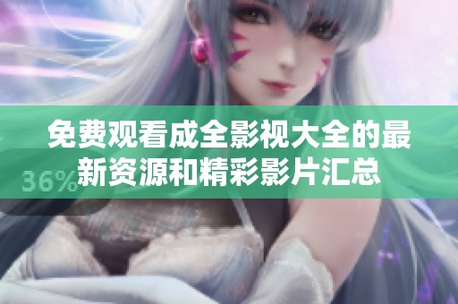 免费观看成全影视大全的最新资源和精彩影片汇总