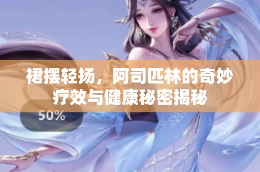 裙摆轻扬，阿司匹林的奇妙疗效与健康秘密揭秘