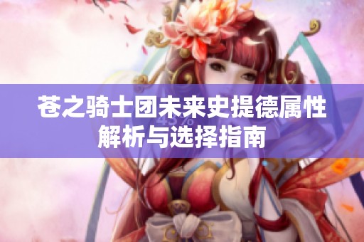 苍之骑士团未来史提德属性解析与选择指南